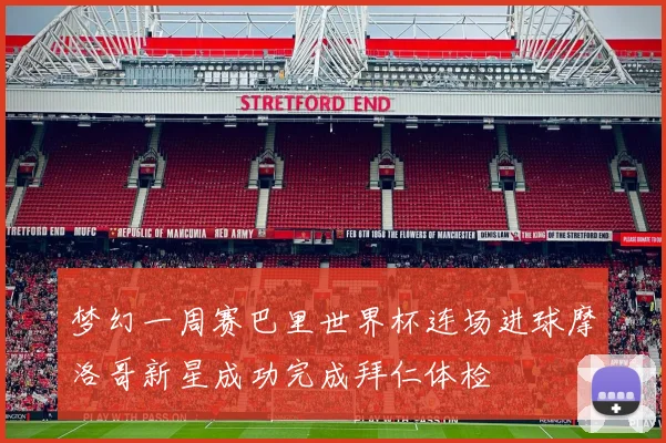 梦幻一周赛巴里世界杯连场进球摩洛哥新星成功完成拜仁体检