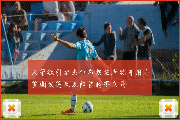 火箭欲引进杰伦布朗记者称可用小贾谢泼德及太阳首轮签交易