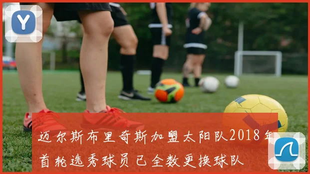 迈尔斯布里奇斯加盟太阳队2018年首轮选秀球员已全数更换球队