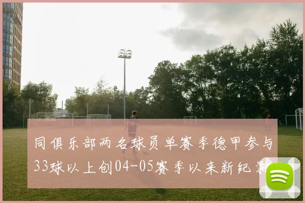 同俱乐部两名球员单赛季德甲参与33球以上创04-05赛季以来新纪录