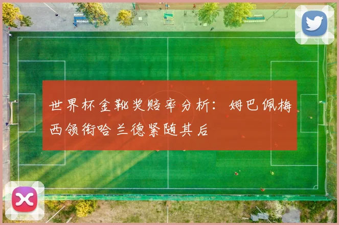 世界杯金靴奖赔率分析：姆巴佩梅西领衔哈兰德紧随其后