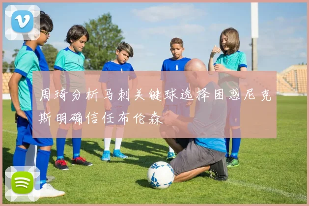 周琦分析马刺关键球选择困惑尼克斯明确信任布伦森