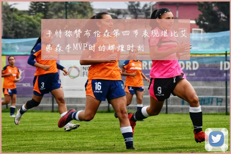 卡特称赞布伦森第四节表现堪比艾弗森夺MVP时的辉煌时刻