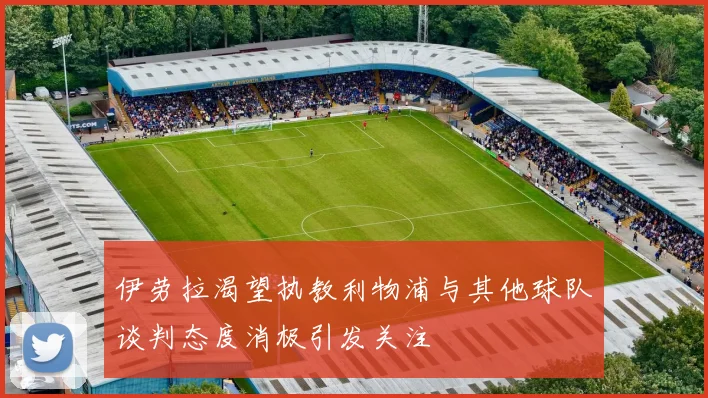 伊劳拉渴望执教利物浦与其他球队谈判态度消极引发关注