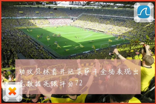 助攻贝林首开记录萨卡全场表现出色数据亮眼评分72