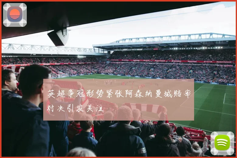 英超争冠形势紧张阿森纳曼城赔率对决引发关注